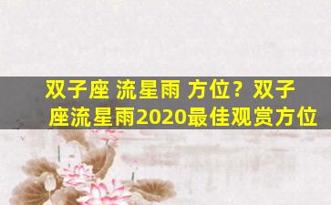 双子座 流星雨 方位？双子座流星雨2020最佳观赏方位